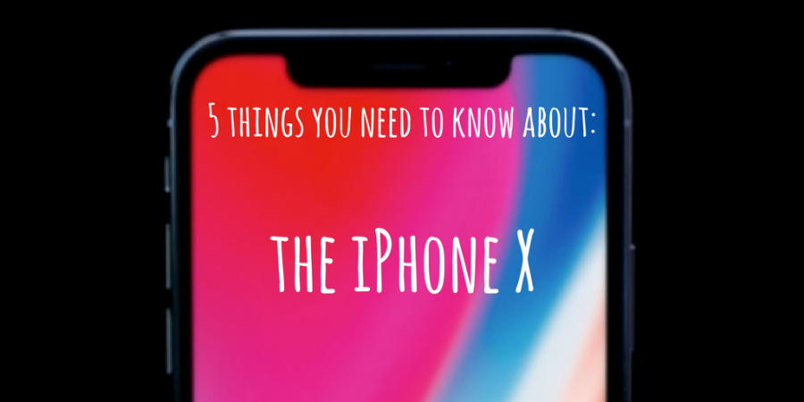 5+Things+You+Need+to+Know+About%3A+The+iPhone+X