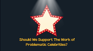 Should We Support The Work of Problematic Celebrities?
